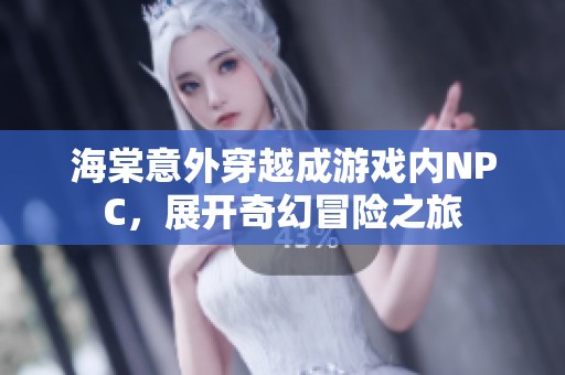 海棠意外穿越成游戲內(nèi)NPC，展開奇幻冒險之旅