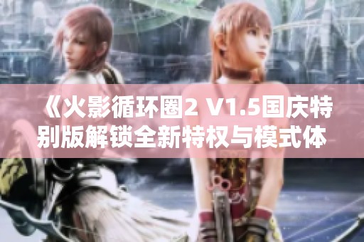 《火影循環(huán)圈2 V1.5國慶特別版解鎖全新特權(quán)與模式體驗》