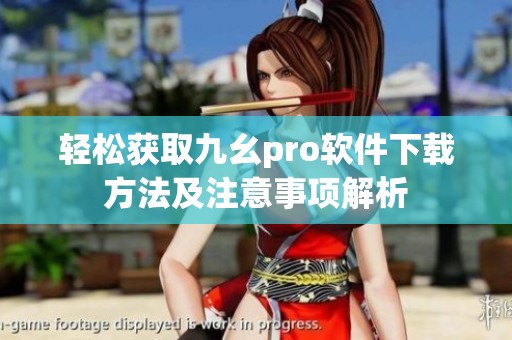 輕松獲取九幺pro軟件下載方法及注意事項解析