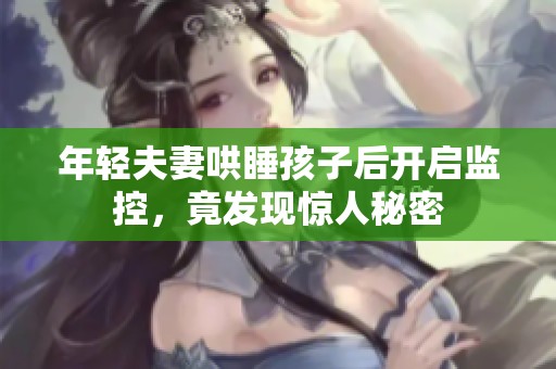 年輕夫妻哄睡孩子后開啟監(jiān)控，竟發(fā)現(xiàn)驚人秘密