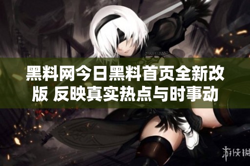 黑料網今日黑料首頁全新改版 反映真實熱點與時事動態(tài)