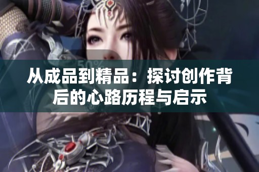 從成品到精品：探討創(chuàng)作背后的心路歷程與啟示