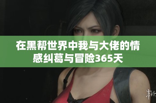 在黑幫世界中我與大佬的情感糾葛與冒險(xiǎn)365天