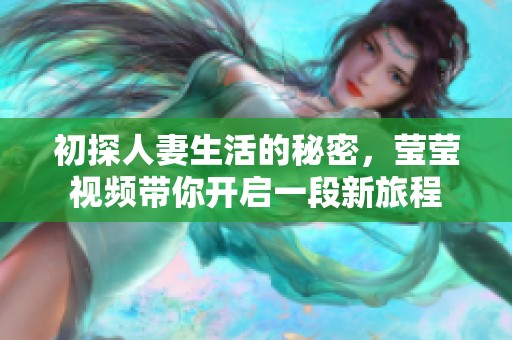 初探人妻生活的秘密，瑩瑩視頻帶你開(kāi)啟一段新旅程