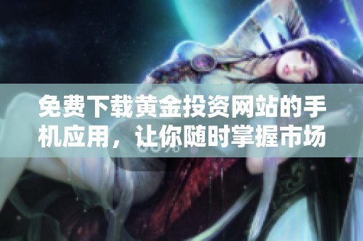 免費下載黃金投資網(wǎng)站的手機應(yīng)用，讓你隨時掌握市場動態(tài)
