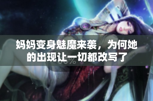 媽媽變身魅魔來(lái)襲,為何她的出現(xiàn)讓一切都改寫了 媽媽變身魅魔來(lái)襲,為何她的出現(xiàn)讓一切都改寫了