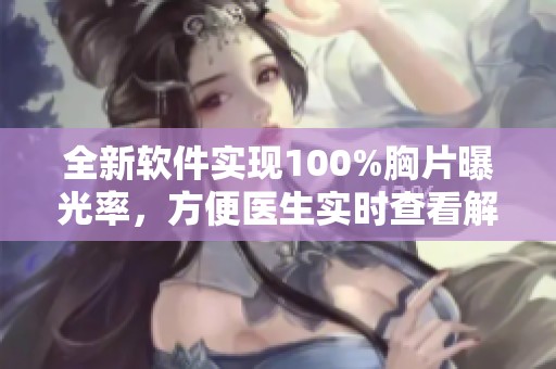 全新軟件實(shí)現(xiàn)100%胸片曝光率，方便醫(yī)生實(shí)時(shí)查看解讀