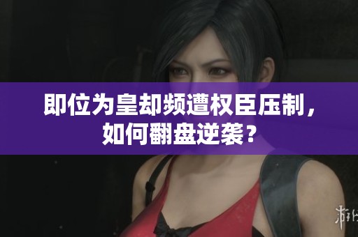 即位為皇卻頻遭權(quán)臣壓制，如何翻盤逆襲？