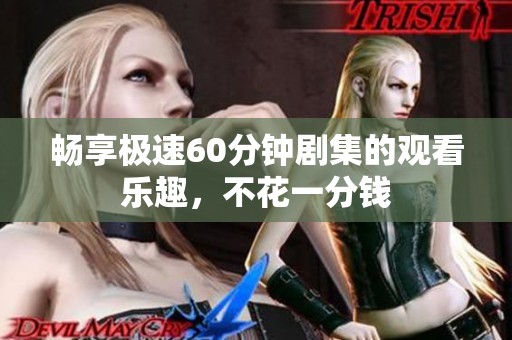 暢享極速60分鐘劇集的觀看樂趣，不花一分錢