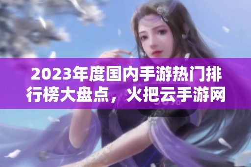 2023年度國內(nèi)手游熱門排行榜大盤點(diǎn)，火把云手游網(wǎng)帶你玩轉(zhuǎn)游戲世界
