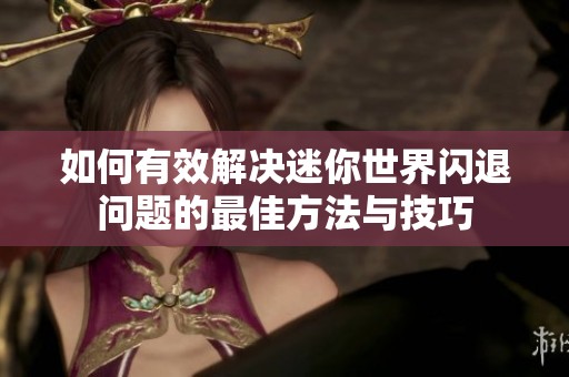 如何有效解決迷你世界閃退問題的最佳方法與技巧
