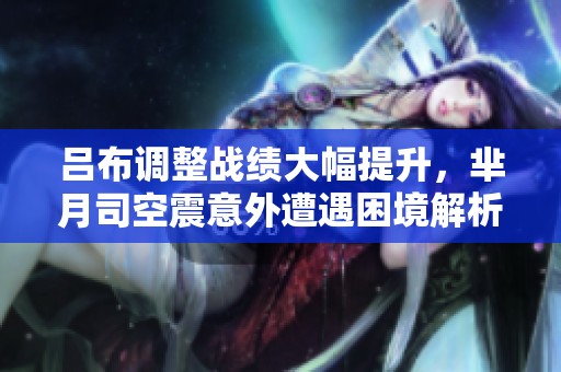 呂布調(diào)整戰(zhàn)績大幅提升，羋月司空震意外遭遇困境解析