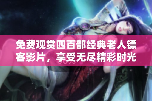 免費觀賞四百部經(jīng)典老人鏢客影片，享受無盡精彩時光
