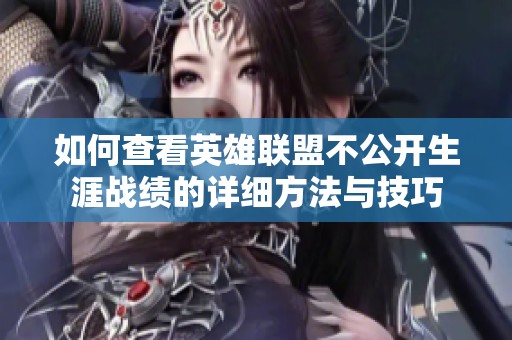 如何查看英雄聯(lián)盟不公開生涯戰(zhàn)績的詳細(xì)方法與技巧