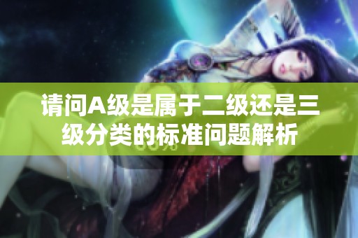 請問A級是屬于二級還是三級分類的標準問題解析