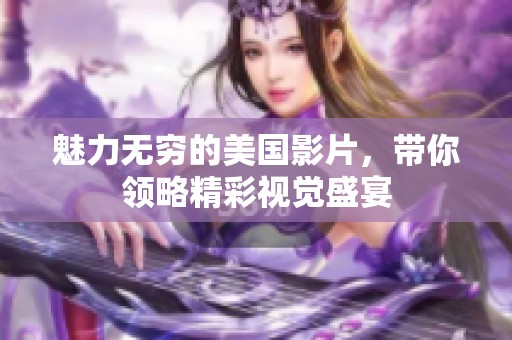 魅力無窮的美國(guó)影片,帶你領(lǐng)略精彩視覺盛宴 魅力無窮的美國(guó)影片,帶你領(lǐng)略精彩視覺盛宴