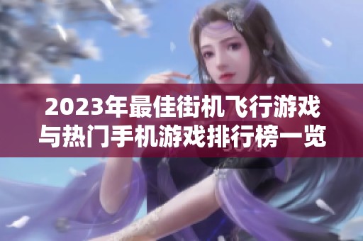 2023年最佳街機(jī)飛行游戲與熱門(mén)手機(jī)游戲排行榜一覽