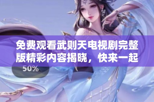免費(fèi)觀看武則天電視劇完整版精彩內(nèi)容揭曉，快來一起探尋歷史魅力