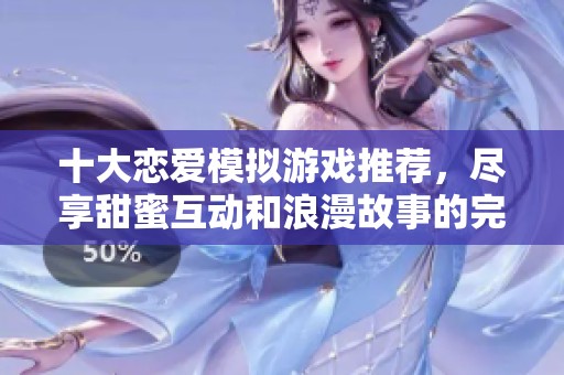 十大戀愛模擬游戲推薦，盡享甜蜜互動和浪漫故事的完美體驗！
