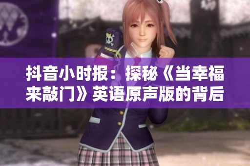 抖音小時報：探秘《當(dāng)幸福來敲門》英語原聲版的背后故事與影響