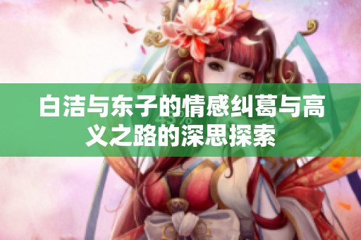 白潔與東子的情感糾葛與高義之路的深思探索