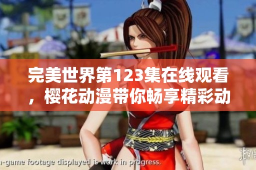 完美世界第123集在線觀看，櫻花動漫帶你暢享精彩動漫瞬間