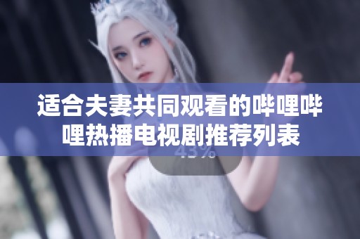 適合夫妻共同觀看的嗶哩嗶哩熱播電視劇推薦列表