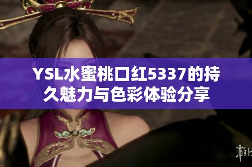 YSL水蜜桃口紅5337的持久魅力與色彩體驗(yàn)分享