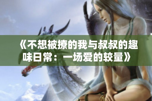 《不想被撩的我與叔叔的趣味日常：一場愛的較量》