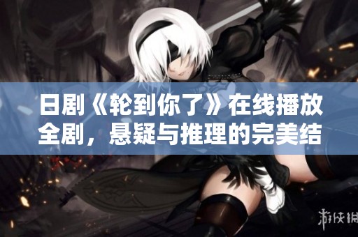 日劇《輪到你了》在線播放全劇，懸疑與推理的完美結(jié)合