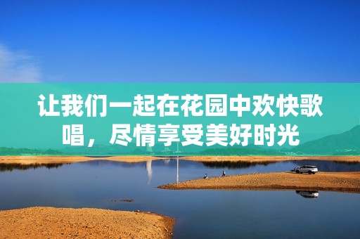 讓我們一起在花園中歡快歌唱，盡情享受美好時(shí)光