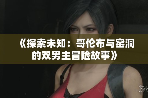 《探索未知：哥倫布與窯洞的雙男主冒險(xiǎn)故事》