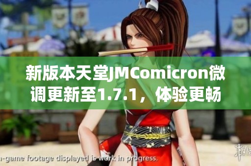 新版本天堂JMComicron微調(diào)更新至1.7.1，體驗(yàn)更暢快游戲樂趣