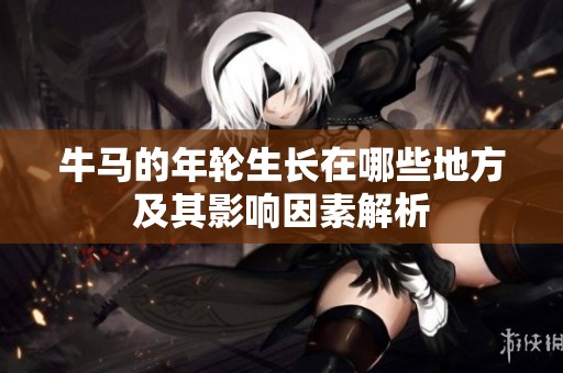 牛馬的年輪生長(zhǎng)在哪些地方及其影響因素解析