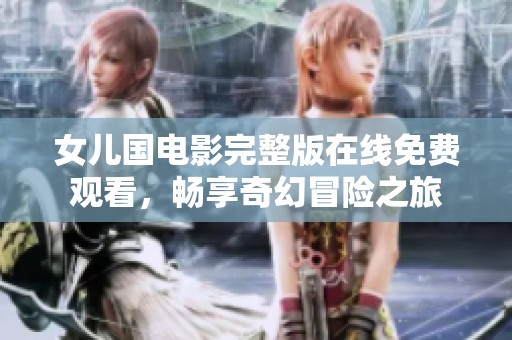 女兒國電影完整版在線免費觀看，暢享奇幻冒險之旅