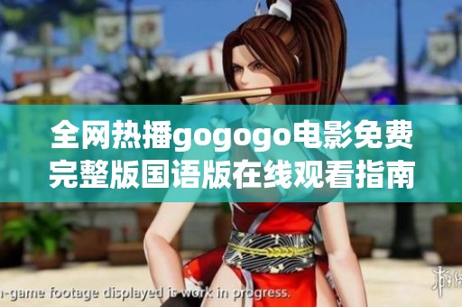 全網(wǎng)熱播gogogo電影免費(fèi)完整版國語版在線觀看指南