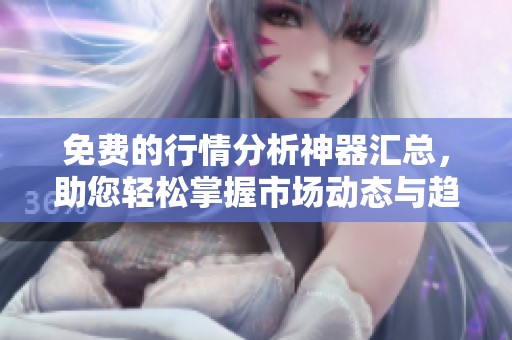 免費(fèi)的行情分析神器匯總,助您輕松掌握市場(chǎng)動(dòng)態(tài)與趨勢(shì) 免費(fèi)的行情分析神器匯總,助您輕松掌握市場(chǎng)動(dòng)態(tài)與趨勢(shì)
