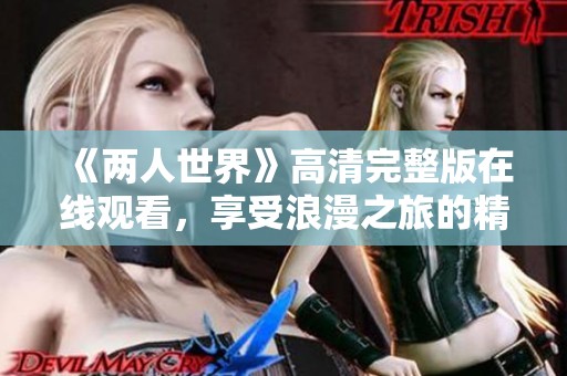 《兩人世界》高清完整版在線觀看，享受浪漫之旅的精彩瞬間