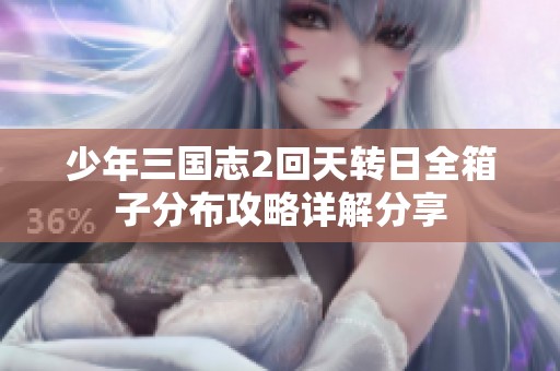 少年三國志2回天轉(zhuǎn)日全箱子分布攻略詳解分享