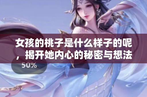 女孩的桃子是什么樣子的呢，揭開她內(nèi)心的秘密與想法