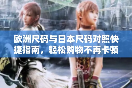 歐洲尺碼與日本尺碼對照快捷指南，輕松購物不再卡頓
