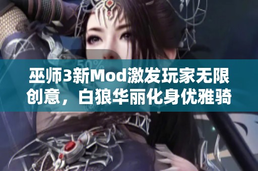 巫師3新Mod激發(fā)玩家無限創(chuàng)意，白狼華麗化身優(yōu)雅騎士