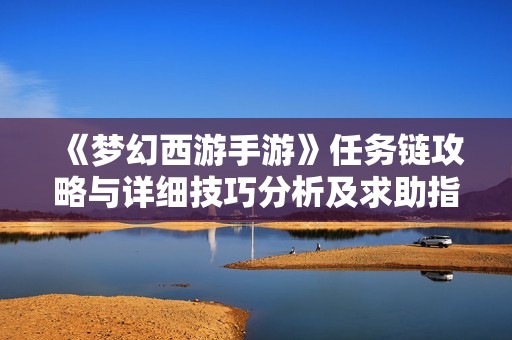 《夢幻西游手游》任務(wù)鏈攻略與詳細(xì)技巧分析及求助指南分享