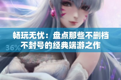 暢玩無憂：盤點那些不刪檔不封號的經典端游之作