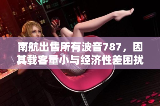 南航出售所有波音787，因其載客量小與經(jīng)濟性差困擾