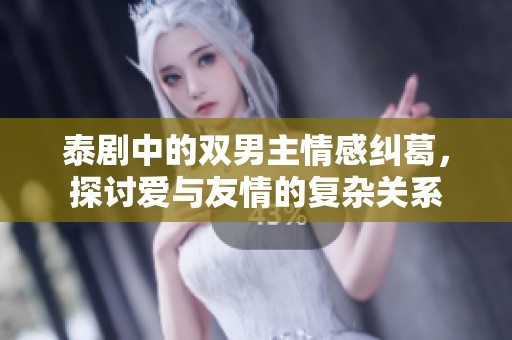 泰劇中的雙男主情感糾葛，探討愛與友情的復(fù)雜關(guān)系