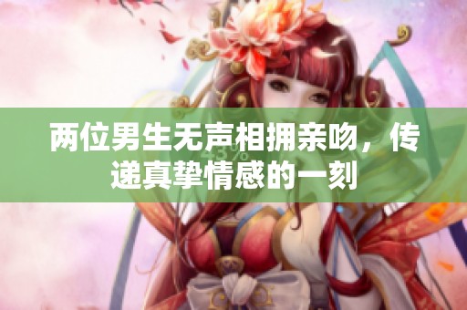 兩位男生無(wú)聲相擁親吻，傳遞真摯情感的一刻