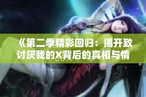 《第二季精彩回歸：揭開致討厭我的X背后的真相與情感糾葛》