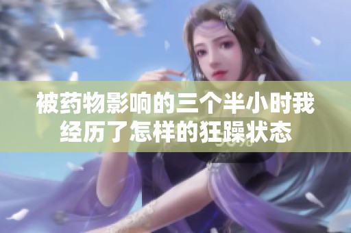 被藥物影響的三個(gè)半小時(shí)我經(jīng)歷了怎樣的狂躁?duì)顟B(tài)