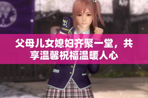 父母兒女媳婦齊聚一堂，共享溫馨祝福溫暖人心